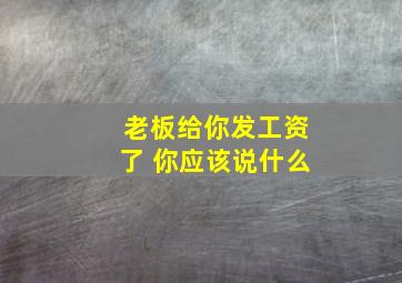 老板给你发工资了 你应该说什么